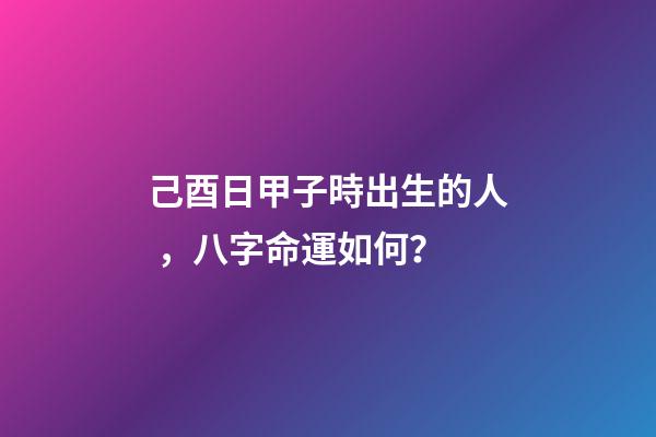 己酉日甲子時出生的人，八字命運如何？
